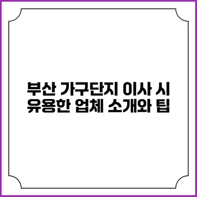 부산 가구단지 이사 시 유용한 업체 소개와 팁