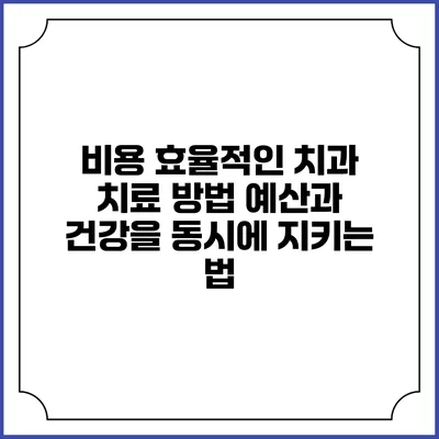 비용 효율적인 치과 치료 방법: 예산과 건강을 동시에 지키는 법