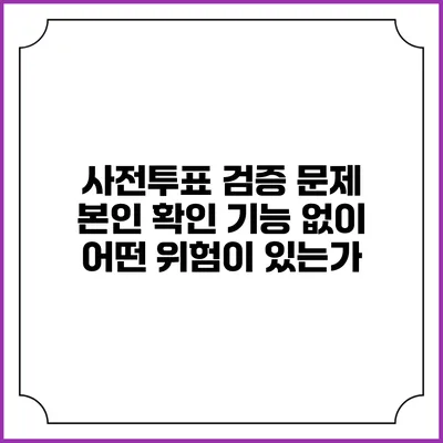 사전투표 검증 문제: 본인 확인 기능 없이 어떤 위험이 있는가?