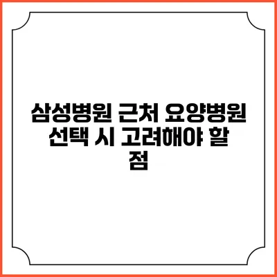 삼성병원 근처 요양병원 선택 시 고려해야 할 점