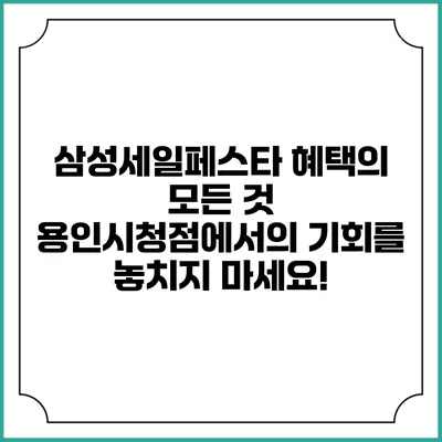 삼성세일페스타 혜택의 모든 것: 용인시청점에서의 기회를 놓치지 마세요!