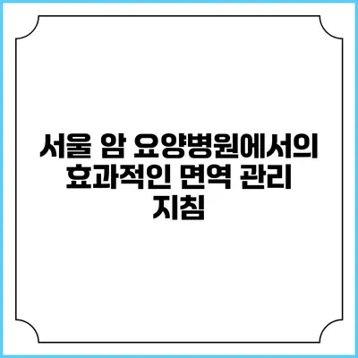 서울 암 요양병원에서의 효과적인 면역 관리 지침