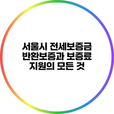 서울시 전세보증금 반환보증과 보증료 지원의 모든 것