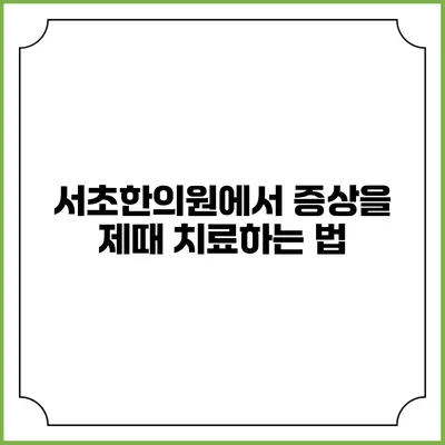 서초한의원에서 증상을 제때 치료하는 법