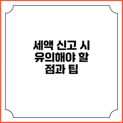 세액 신고 시 유의해야 할 점과 팁