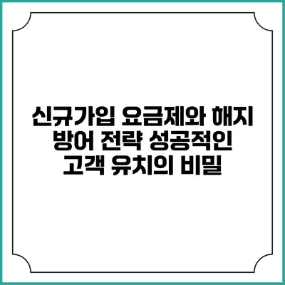 신규가입 요금제와 해지 방어 전략: 성공적인 고객 유치의 비밀
