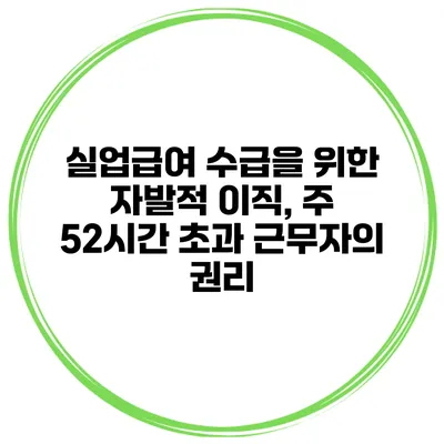 실업급여 수급을 위한 자발적 이직, 주 52시간 초과 근무자의 권리