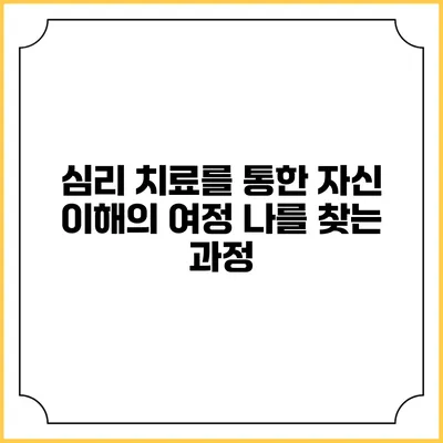 심리 치료를 통한 자신 이해의 여정: 나를 찾는 과정