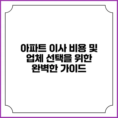 아파트 이사 비용 및 업체 선택을 위한 완벽한 가이드