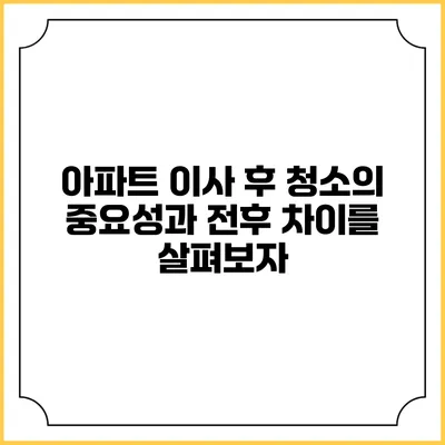 아파트 이사 후 청소의 중요성과 전후 차이를 살펴보자