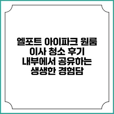 엘포트 아이파크 원룸 이사 청소 후기: 내부에서 공유하는 생생한 경험담