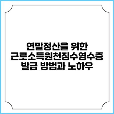 연말정산을 위한 근로소득원천징수영수증 발급 방법과 노하우