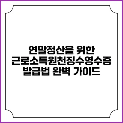 연말정산을 위한 근로소득원천징수영수증 발급법 완벽 가이드
