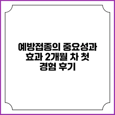 예방접종의 중요성과 효과: 2개월 차 첫 경험 후기