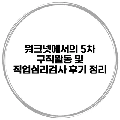 워크넷에서의 5차 구직활동 및 직업심리검사 후기 정리