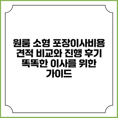 원룸 소형 포장이사비용 견적 비교와 진행 후기: 똑똑한 이사를 위한 가이드