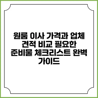 원룸 이사 가격과 업체 견적 비교: 필요한 준비물 체크리스트 완벽 가이드