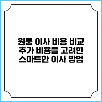 원룸 이사 비용 비교: 추가 비용을 고려한 스마트한 이사 방법