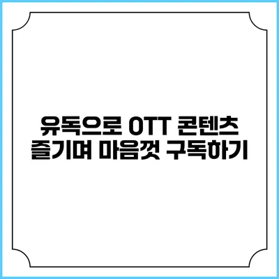 유독으로 OTT 콘텐츠 즐기며 마음껏 구독하기