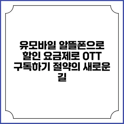 유모바일 알뜰폰으로 할인 요금제로 OTT 구독하기: 절약의 새로운 길