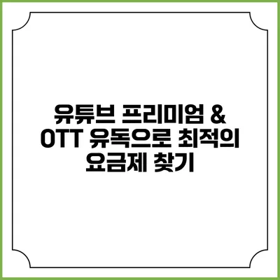 유튜브 프리미엄 & OTT: 유독으로 최적의 요금제 찾기
