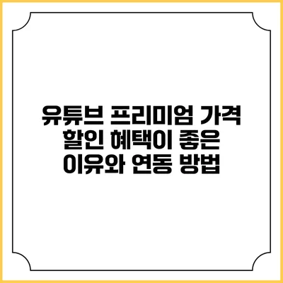 유튜브 프리미엄 가격 할인 혜택이 좋은 이유와 연동 방법