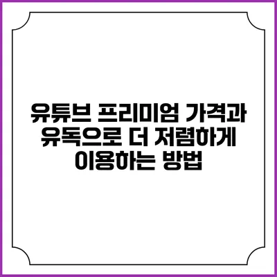 유튜브 프리미엄 가격과 유독으로 더 저렴하게 이용하는 방법