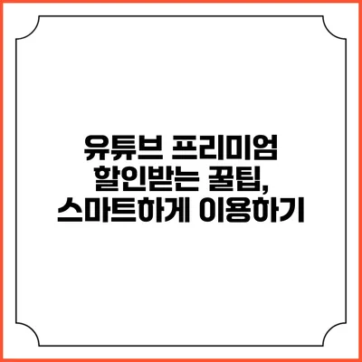 유튜브 프리미엄 할인받는 꿀팁, 스마트하게 이용하기