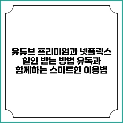 유튜브 프리미엄과 넷플릭스 할인 받는 방법: 유독과 함께하는 스마트한 이용법
