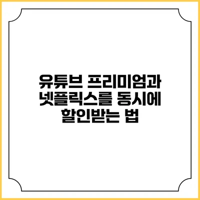유튜브 프리미엄과 넷플릭스를 동시에 할인받는 법