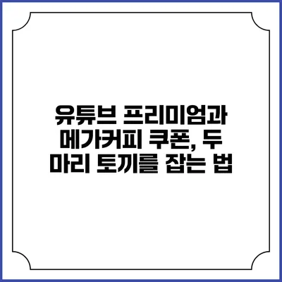 유튜브 프리미엄과 메가커피 쿠폰, 두 마리 토끼를 잡는 법