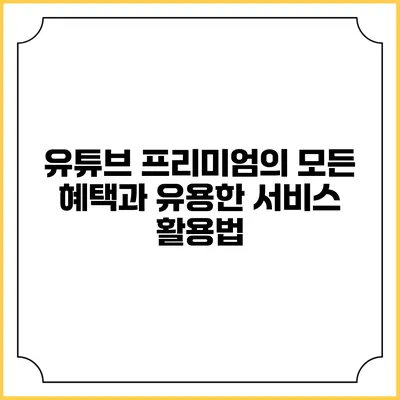 유튜브 프리미엄의 모든 혜택과 유용한 서비스 활용법