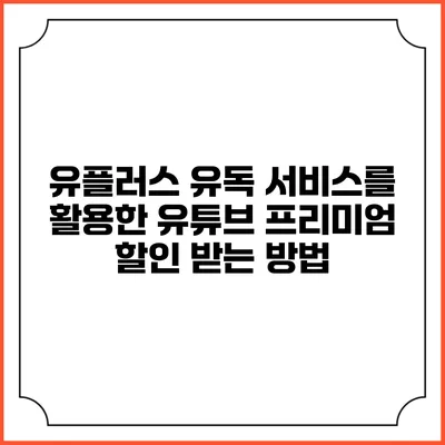 유플러스 유독 서비스를 활용한 유튜브 프리미엄 할인 받는 방법