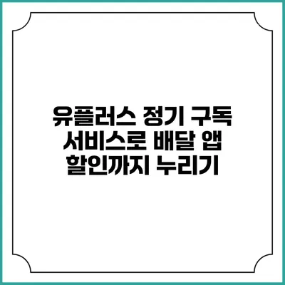 유플러스 정기 구독 서비스로 배달 앱 할인까지 누리기