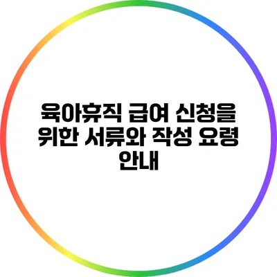 육아휴직 급여 신청을 위한 서류와 작성 요령 안내