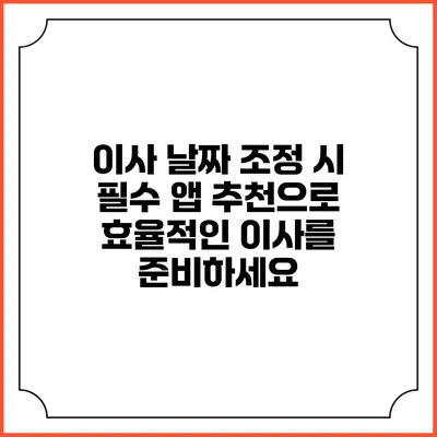 이사 날짜 조정 시 필수 앱 추천으로 효율적인 이사를 준비하세요