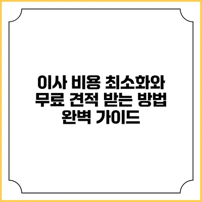 이사 비용 최소화와 무료 견적 받는 방법 완벽 가이드