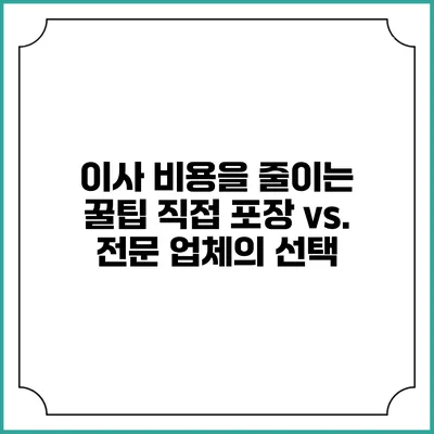 이사 비용을 줄이는 꿀팁: 직접 포장 vs. 전문 업체의 선택