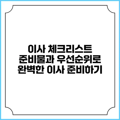 이사 체크리스트: 준비물과 우선순위로 완벽한 이사 준비하기