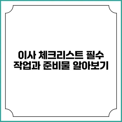 이사 체크리스트: 필수 작업과 준비물 알아보기