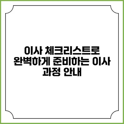 이사 체크리스트로 완벽하게 준비하는 이사 과정 안내