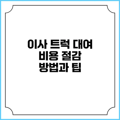 이사 트럭 대여 비용 절감 방법과 팁
