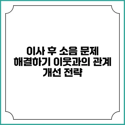 이사 후 소음 문제 해결하기: 이웃과의 관계 개선 전략