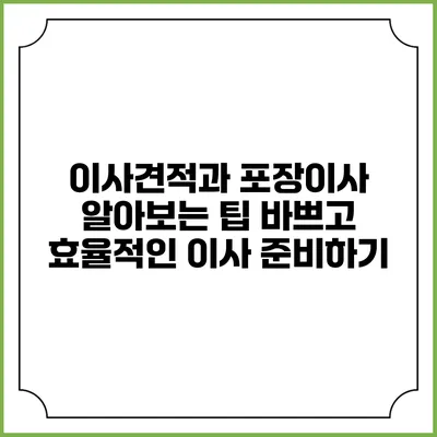 이사견적과 포장이사 알아보는 팁: 바쁘고 효율적인 이사 준비하기