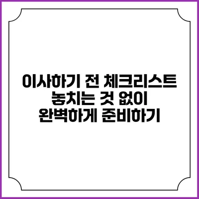 이사하기 전 체크리스트: 놓치는 것 없이 완벽하게 준비하기