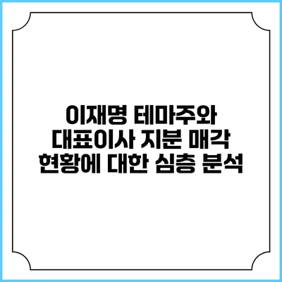 이재명 테마주와 대표이사 지분 매각 현황에 대한 심층 분석