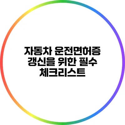 자동차 운전면허증 갱신을 위한 필수 체크리스트