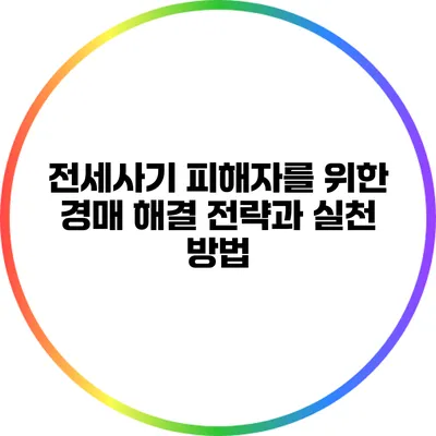 전세사기 피해자를 위한 경매 해결 전략과 실천 방법
