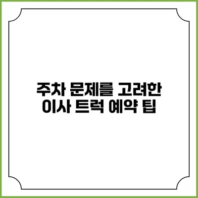 주차 문제를 고려한 이사 트럭 예약 팁