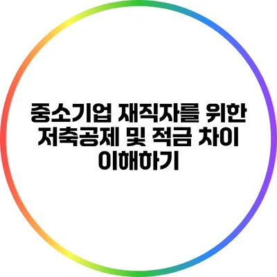 중소기업 재직자를 위한 저축공제 및 적금 차이 이해하기
